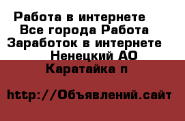 ..Работа в интернете   - Все города Работа » Заработок в интернете   . Ненецкий АО,Каратайка п.